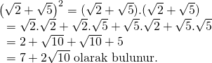 \displaystyle \begin{array}{l}{{\left( {\sqrt{2}+\sqrt{5}} \right)}^{2}}=(\sqrt{2}+\sqrt{5}).(\sqrt{2}+\sqrt{5})\\\text{                    }=\sqrt{2}.\sqrt{2}+\sqrt{2}.\sqrt{5}+\sqrt{5}.\sqrt{2}+\sqrt{5}.\sqrt{5}\\\text{                    }=2+\sqrt{{10}}+\sqrt{{10}}+5\\\text{                    }=7+2\sqrt{{10}}\text{   olarak bulunur}\text{.}\end{array}