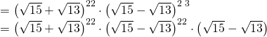 \displaystyle \begin{array}{l}={{\left( {\sqrt{{15}}+\sqrt{{13}}} \right)}^{{22}}}\cdot {{\left( {\sqrt{{15}}-\sqrt{{13}}} \right)}^{{2\text{ }3}}}\\={{\left( {\sqrt{{15}}+\sqrt{{13}}} \right)}^{{22}}}\cdot {{\left( {\sqrt{{15}}-\sqrt{{13}}} \right)}^{{22}}}\cdot \left( {\sqrt{{15}}-\sqrt{{13}}} \right)\end{array}