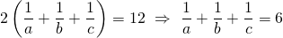 \displaystyle 2\left( {\frac{1}{a}+\frac{1}{b}+\frac{1}{c}} \right)=12\text{   }\Rightarrow \text{ }\frac{1}{a}+\frac{1}{b}+\frac{1}{c}=6