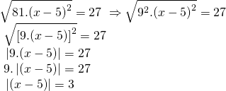 \displaystyle \begin{array}{l}\sqrt{{81.{{{(x-5)}}^{2}}}}=27\text{    }\Rightarrow \sqrt{{{{9}^{2}}.{{{(x-5)}}^{2}}}}=27\\\text{                                        }\sqrt{{{{{\left[ {9.(x-5)} \right]}}^{2}}}}=27\\\text{                                              }\left| {9.(x-5)} \right|=27\\\text{                                              }9.\left| {(x-5)} \right|=27\\\text{                                                 }\left| {(x-5)} \right|=3\text{ }\end{array}