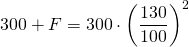 \displaystyle 300+F=300\cdot {{\left( {\frac{{130}}{{100}}} \right)}^{2}}
