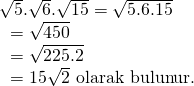 \displaystyle \begin{array}{l}\sqrt{5}.\sqrt{6}.\sqrt{{15}}=\sqrt{{5.6.15}}\\\text{                     }=\sqrt{{450}}\\\text{                     }=\sqrt{{225.2}}\\\text{                     }=15\sqrt{2}\text{ olarak bulunur}\text{.}\end{array}