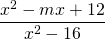 \displaystyle \text{       }\frac{{{{x}^{2}}-mx+12}}{{{{x}^{2}}-16}}