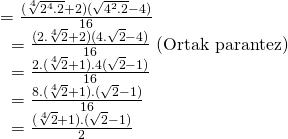 \displaystyle \begin{array}{l}=\frac{{(\sqrt[4]{{{{2}^{4}}.2}}+2)(\sqrt{{{{4}^{2}}.2}}-4)}}{{16}}\text{  }\\\text{              }=\frac{{(2.\sqrt[4]{2}+2)(4.\sqrt{2}-4)}}{{16}}\text{    (Ortak parantez)}\\\text{             }=\frac{{2.(\sqrt[4]{2}+1).4(\sqrt{2}-1)}}{{16}}\\\text{             }=\frac{{8.(\sqrt[4]{2}+1).(\sqrt{2}-1)}}{{16}}\\\text{            }=\frac{{(\sqrt[4]{2}+1).(\sqrt{2}-1)}}{2}\end{array}