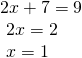\displaystyle \begin{array}{l}2x+7=9\\\text{      }2x=2\\\text{       }x=1\text{ }\end{array}