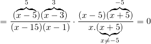 \displaystyle =\frac{{(\overbrace{{x-5}}^{5})(\overbrace{{x-3}}^{3})}}{{(x-15)(x-1)}}\cdot \frac{{(x-5)(\overbrace{{x+5}}^{{-5}})}}{{x.(\underbrace{{x+5}}_{{x\ne -5}})}}=0