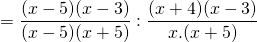 \displaystyle =\frac{{(x-5)(x-3)}}{{(x-5)(x+5)}}:\frac{{(x+4)(x-3)}}{{x.(x+5)}}