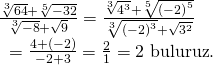 \displaystyle \begin{array}{l}\frac{{\sqrt[3]{{64}}+\sqrt[5]{{-32}}}}{{\sqrt[3]{{-8}}+\sqrt{9}}}=\frac{{\sqrt[3]{{{{4}^{3}}}}+\sqrt[5]{{{{{(-2)}}^{5}}}}}}{{\sqrt[3]{{{{{(-2)}}^{3}}}}+\sqrt{{{{3}^{2}}}}}}\\\text{                       }=\frac{{4+(-2)}}{{-2+3}}=\frac{2}{1}=2\text{   buluruz}\text{.}\end{array}