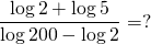 \displaystyle \frac{{\log 2+\log 5}}{{\log 200-\log 2}}=?