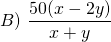 \displaystyle {B)\text{ }\frac{{50(x-2y)}}{{x+y}}}
