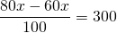 \displaystyle \frac{{80x-60x}}{{100}}=300