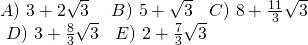 \displaystyle \begin{array}{l}\begin{array}{*{20}{l}} {A)\text{ 3}+2\sqrt{3}\text{ }} & {B)\text{ }5+\sqrt{3}} & {C)\text{ }8+\frac{{11}}{3}\sqrt{3}} \end{array}\\\begin{array}{*{20}{c}} {\text{ }D)\text{ }3+\frac{8}{3}\sqrt{3}} & {E)\text{ }2+\frac{7}{3}\sqrt{3}} \end{array}\end{array}