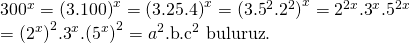 \displaystyle \begin{array}{l}{{300}^{x}}={{(3.100)}^{x}}={{(3.25.4)}^{x}}={{({{3.5}^{2}}{{.2}^{2}})}^{x}}={{2}^{{2x}}}{{.3}^{x}}{{.5}^{{2x}}}\\={{({{2}^{x}})}^{2}}{{.3}^{x}}.{{({{5}^{x}})}^{2}}={{a}^{2}}\text{.b}\text{.}{{\text{c}}^{2}}\text{ buluruz}\text{.}\end{array}