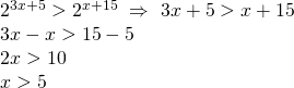 \displaystyle \begin{array}{l}{{2}^{{3x+5}}}>{{2}^{{x+15}}}\text{  }\Rightarrow \text{  }3x+5>x+15\\3x-x>15-5\\2x>10\\x>5\end{array}
