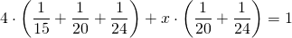 \displaystyle 4\cdot \left( {\frac{1}{{15}}+\frac{1}{{20}}+\frac{1}{{24}}} \right)+x\cdot \left( {\frac{1}{{20}}+\frac{1}{{24}}} \right)=1
