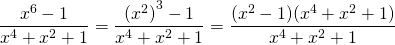 \displaystyle \frac{{{{x}^{6}}-1}}{{{{x}^{4}}+{{x}^{2}}+1}}=\frac{{{{{({{x}^{2}})}}^{3}}-1}}{{{{x}^{4}}+{{x}^{2}}+1}}=\frac{{({{x}^{2}}-1)({{x}^{4}}+{{x}^{2}}+1)}}{{{{x}^{4}}+{{x}^{2}}+1}}