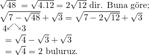 \displaystyle \begin{array}{l}\sqrt{{48}}\text{ }=\sqrt{{4.12}}=2\sqrt{{12}}\text{ dir}\text{. Buna g }\!\!\ddot{\mathrm{o}}\!\!\text{ re;}\\\sqrt{{7-\sqrt{{48}}}}+\sqrt{3}=\sqrt{{7-2\sqrt{{12}}}}+\sqrt{3}\\\text{                                           }{{4}^{\swarrow }}{}^{\searrow }3\\\text{                           }=\sqrt{4}-\sqrt{3}+\sqrt{3}\\\text{                           }=\sqrt{4}=2\text{ buluruz}\text{.}\end{array}