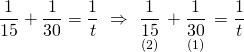 \displaystyle \frac{1}{{15}}+\frac{1}{{30}}=\frac{1}{t}\text{ }\Rightarrow \text{ }\underset{{(2)}}{\mathop{{\frac{1}{{15}}}}}\,+\underset{{(1)}}{\mathop{{\frac{1}{{30}}}}}\,=\frac{1}{t}