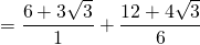 \displaystyle =\frac{{6+3\sqrt{3}}}{1}+\frac{{12+4\sqrt{3}}}{6}