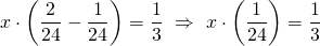 \displaystyle x\cdot \left( {\frac{2}{{24}}-\frac{1}{{24}}} \right)=\frac{1}{3}\text{  }\Rightarrow \text{  }x\cdot \left( {\frac{1}{{24}}} \right)=\frac{1}{3}