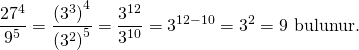 \displaystyle \frac{{{{{27}}^{4}}}}{{{{9}^{5}}}}=\frac{{{{{({{3}^{3}})}}^{4}}}}{{{{{({{3}^{2}})}}^{5}}}}=\frac{{{{3}^{{12}}}}}{{{{3}^{{10}}}}}={{3}^{{12-10}}}={{3}^{2}}=9\text{   bulunur}\text{.}