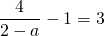 \displaystyle \frac{4}{{2-a}}-1=3