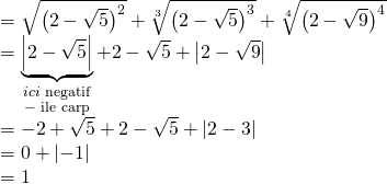 \displaystyle \begin{array}{l}=\sqrt{{{{{\left( {2-\sqrt{5}} \right)}}^{2}}}}+\sqrt[3]{{{{{\left( {2-\sqrt{5}} \right)}}^{3}}}}+\sqrt[4]{{{{{\left( {2-\sqrt{9}} \right)}}^{4}}}}\\=\underbrace{{\left| {2-\sqrt{5}} \right|}}_{\begin{smallmatrix} ici\text{ negatif} \\ -\text{ ile carp} \end{smallmatrix}}+2-\sqrt{5}+\left| {2-\sqrt{9}} \right|\\=-2+\sqrt{5}+2-\sqrt{5}+\left| {2-3} \right|\\=0+\left| {-1} \right|\\=1\end{array}