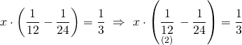 \displaystyle x\cdot \left( {\frac{1}{{12}}-\frac{1}{{24}}} \right)=\frac{1}{3}\text{  }\Rightarrow \text{   }x\cdot \left( {\underset{{(2)}}{\mathop{{\frac{1}{{12}}}}}\,-\frac{1}{{24}}} \right)=\frac{1}{3}