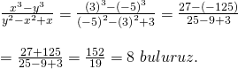 \displaystyle \begin{array}{l}\frac{{{{x}^{3}}-{{y}^{3}}}}{{{{y}^{2}}-{{x}^{2}}+x}}=\frac{{{{{(3)}}^{3}}-{{{(-5)}}^{3}}}}{{{{{(-5)}}^{2}}-{{{(3)}}^{2}}+3}}=\frac{{27-(-125)}}{{25-9+3}}\\\\=\frac{{27+125}}{{25-9+3}}=\frac{{152}}{{19}}=8\text{  }buluruz.\end{array}