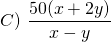\displaystyle {C)\text{ }\frac{{50(x+2y)}}{{x-y}}}