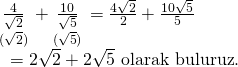 \displaystyle \begin{array}{l}\underset{{(\sqrt{2})}}{\mathop{{\frac{4}{{\sqrt{2}}}}}}\,+\underset{{(\sqrt{5})}}{\mathop{{\frac{{10}}{{\sqrt{5}}}}}}\,=\frac{{4\sqrt{2}}}{2}+\frac{{10\sqrt{5}}}{5}\\\text{                }=2\sqrt{2}+2\sqrt{5}\text{   olarak buluruz}\text{. }\end{array}